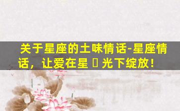 关于星座的土味情话-星座情话，让爱在星 ☘ 光下绽放！